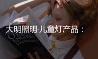 大明照明·儿童灯产品�：打造宝贝专属的童趣乐园
