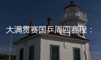 大满贯赛国乒周四赛程：莎莎曼昱携手战女双，动漫组合冲混双4强