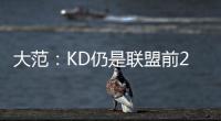大范
	：KD仍是联盟前20但不会带火箭夺冠 他们在防守端失去了太多