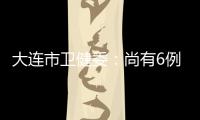 大连市卫健委�
：尚有6例感染病例在院治疗 总体状态良好