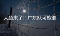 大鱼来了！广东队可能继续补强大外援	，“加强版洛夫顿”成首选
？