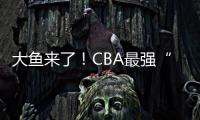 大鱼来了！CBA最强“得分机器”遭多队疯抢
，或被广东男篮截胡�？
