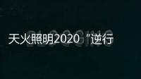 天火照明2020“逆行者”新品来袭，颜值续航两不失