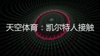 天空体育：凯尔特人接触那不勒斯
，想租借安布罗西诺+选择买断