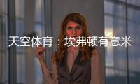 天空体育：埃弗顿有意米德尔斯堡中场哈克尼，已进行初步接洽