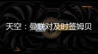 天空	：曼联对及时签姆贝乌莫持乐观态度，相信他能参加季前赛