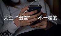太空“出差”�
，不一般的精彩