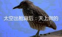 太空出舱背后
：天上做的每一个动作�，都有地上的模拟训练