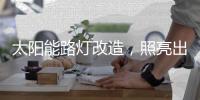太阳能路灯改造，照亮出行路，敞亮居民心