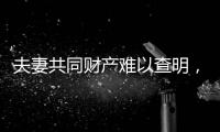 夫妻共同财产难以查明	，申报令如何保护弱势方？
