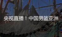 央视直播	！中国男篮亚洲杯首秀对阵沙特，郭士强力争开门红