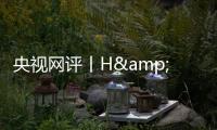 央视网评丨H&amp;M何必扭扭捏捏�？