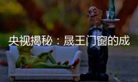 央视揭秘
：晟王门窗的成功之道