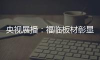 央视展播
：福临板材彰显品牌价值