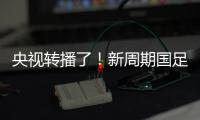 央视转播了！新周期国足首秀暴露三大问题