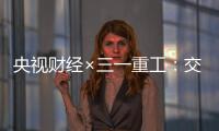 央视财经×三一重工
：交通建设持续升温！5月基建亮点满满→