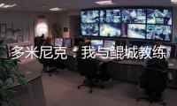 多米尼克：我与鲲城教练组很契合	，像爱吃甜点的孩子得到了糖