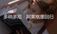 多纳多尼：阿莱格里回归是米兰一个关键因素	，他知道如何应对压力