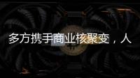 多方携手商业核聚变，人类能否驾驭恒星的能量�
	？