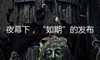 夜幕下，“如期”的发布会“如约”而至
