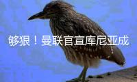 够狠	！曼联官宣库尼亚成10号新主人 拉什福德人没走茶已凉