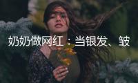 奶奶做网红：当银发
、皱纹与时尚碰撞