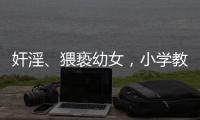 奸淫�、猥亵幼女，小学教师被执行死刑