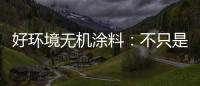 好环境无机涂料：不只是给你健康的房	，更是想给你理想的家!