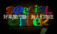 好莱屋门窗	：为人们向往的美好生活而设计！