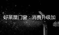 好莱屋门窗：消费升级加速，装企如何转危为机?