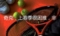 奇克�
：上赛季很困难，非常期待新赛季&我想为球队和球迷做到最好