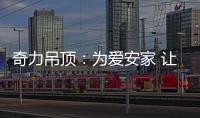 奇力吊顶
：为爱安家 让家承载更多的幸福