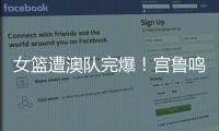 女篮遭澳队完爆	！宫鲁鸣被骂惨
，四点操作遭球迷严重质疑