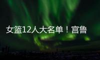 女篮12人大名单！宫鲁鸣压哨清人，却留下了不该留的内线巨人
