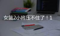 女篮2小将压不住了！1人强硬攻坚
，1人稳定炮台
，攻守兼备太香了