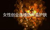 女性创业选植后芦荟护肤品牌，产品好扶持多