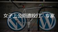 女子上公厕遭殴打：专家称打人者若有轻性精神障碍，仍需负刑责