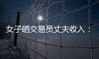 女子晒交易员丈夫收入
：月入超8万 算婚后财产吗