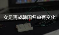 女足再战韩国名单有变化�：丁璇吴海燕缺席