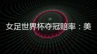 女足世界杯夺冠赔率	：美国冲冠中国1赔251