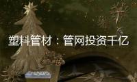塑料管材：管网投资千亿细分赛道