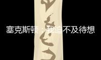塞克斯顿：我迫不及待想要加盟球队
，我希望以领袖的身份融入球队