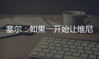 塞尔�
：如果一开始让维尼修斯替补，他可能整赛季都找不回状态