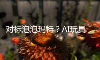 对标泡泡玛特？AI玩具厂商的必修课
