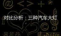 对比分析
：三种汽车大灯的优势与劣势