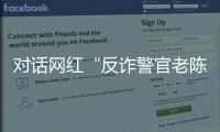 对话网红“反诈警官老陈”

：我的目标是天下无诈