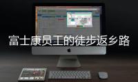 富士康员工的徒步返乡路	：河南多地接应
，厂区未有重症感染