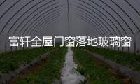 富轩全屋门窗落地玻璃窗，把美妙的风景放进来