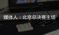 媒体人：北京总决赛主场球馆目前仍安排在首都体育馆
，五棵松要看是否有操作可能