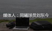媒体人：同曦球员刘东今夏可能离队
，山西	、天津等队有意引进